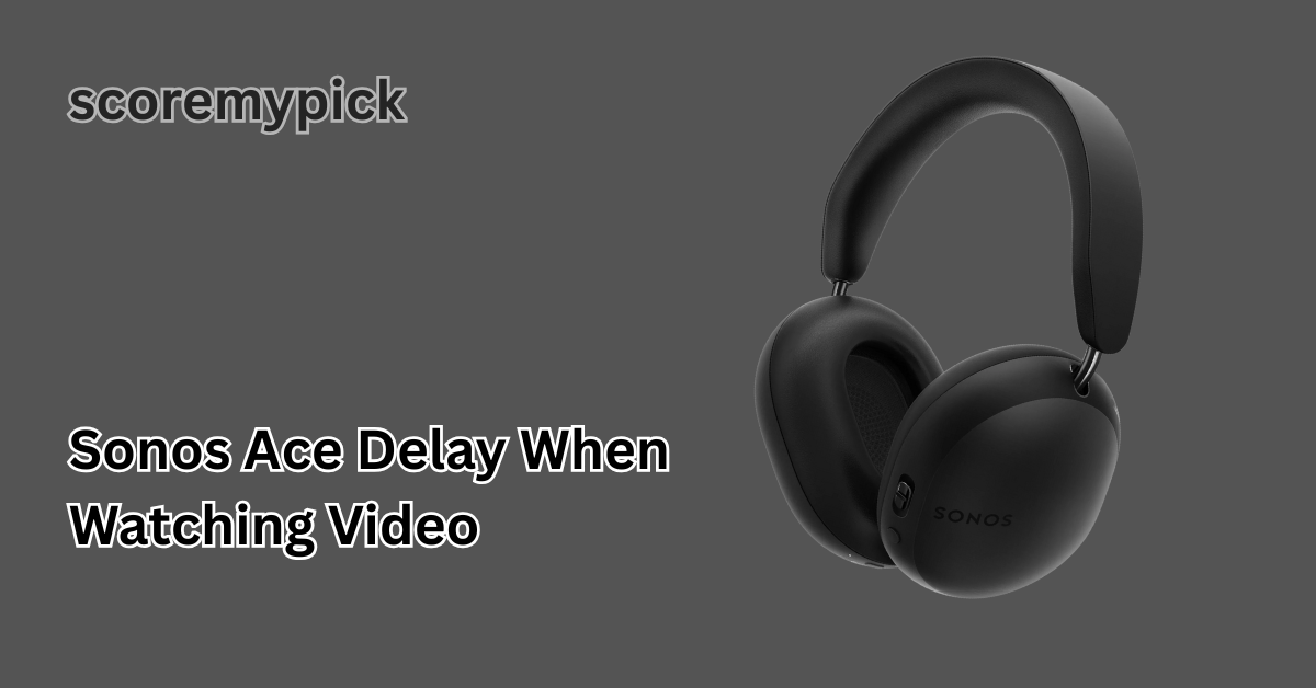 Sonos Ace Delay When Watching Video