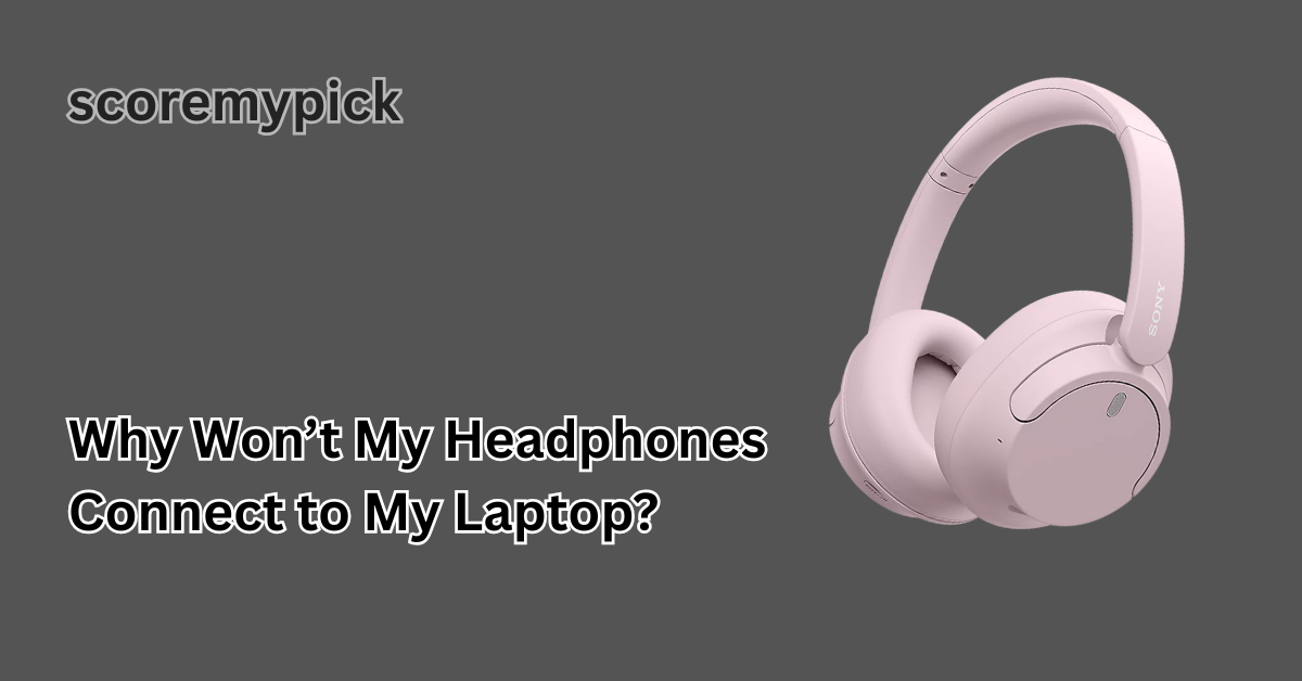 Why Won’t My Headphones Connect to My Laptop